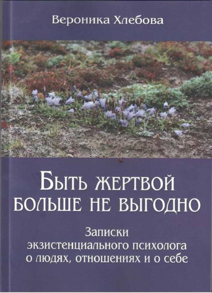 В. Хлебова. Быть жертвой больше не выгодно. Записки экзистенциального психолога о людях, отношениях и о себе