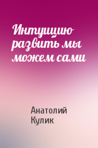 А.Д. Кулик. Интуицию развить мы можем сами