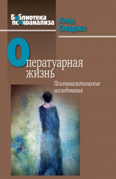 Клод Смаджа. Оператуарная жизнь: психоаналитические исследования