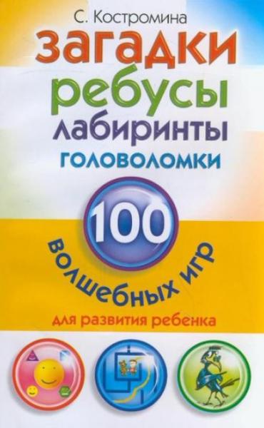 С. Костромина. Загадки, ребусы, лабиринты и головоломки. 100 волшебных игр для развития ребёнка