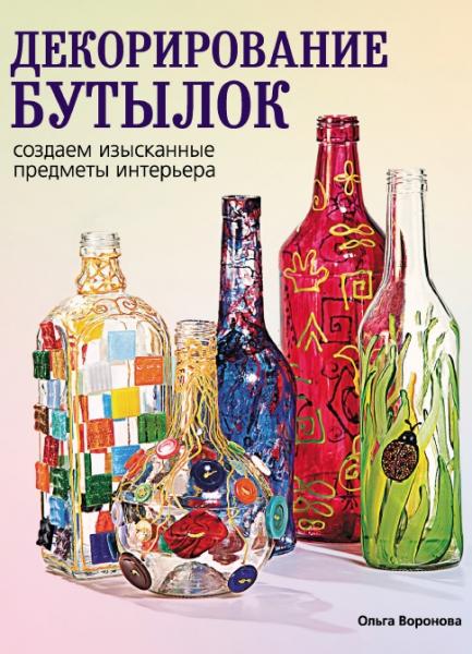 О.В. Воронова. Декорирование бутылок. Создаем изысканные предметы интерьера