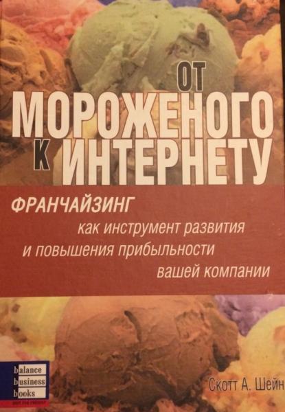 Скотт А. Шейн. От мороженого к Интернету. Франчайзинг как инструмент развития и повышения прибыльности вашей компании