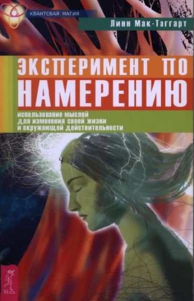 Линн Мак-Таггарт. Эксперимент по намерению: использование мыслей для изменения своей жизни и окружающей действительности