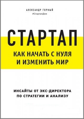 А.А. Горный. Стартап. Как начать с нуля и изменить мир