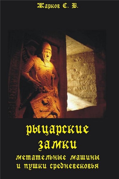 С.В. Жарков. Рыцарские замки, метательные машины и пушки Средневековья