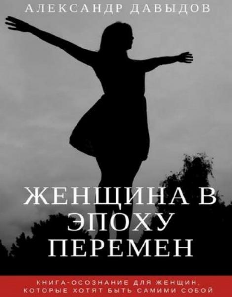 Александр Давыдов. Женщина в эпоху перемен. Книга-осознание для женщин, которые хотят быть самими собой