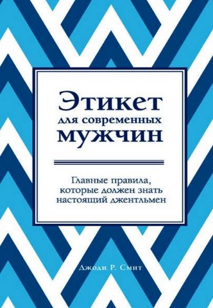 Джоди Р. Смит. Этикет для современных мужчин. Главные правила, которые должен знать настоящий джентльмен