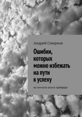 Андрей Смирнов. Ошибки, которых можно избежать на пути к успеху. Из личного опыта трейдера