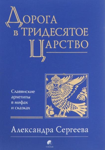 Александра Сергеева. Дорога в Тридесятое царство. Славянские архетипы в мифах и сказках