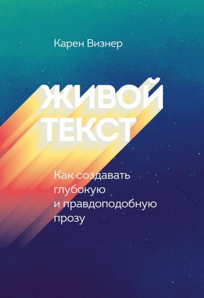 Карен Визнер. Живой текст. Как создавать глубокую и правдоподобную прозу