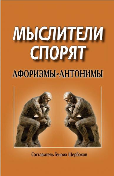 Генрих Щербаков. Мыслители спорят. Афоризмы-антонимы