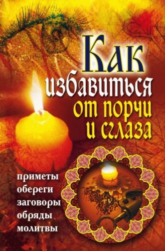 В. Южин. Как избавиться от порчи и сглаза. Приметы, обереги, заговоры, обряды, молитвы