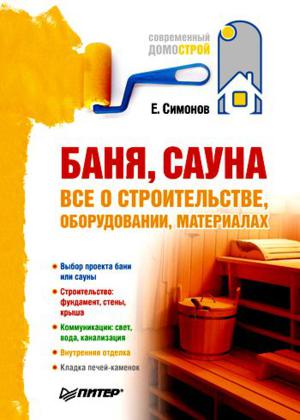 Е. Симонов, П. Казаков. Баня, сауна: все о строительстве, оборудовании, материалах