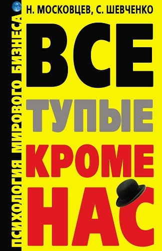 Н. Московцев, С. Шевченко. Все тупые, кроме нас! Психология мирового бизнеса