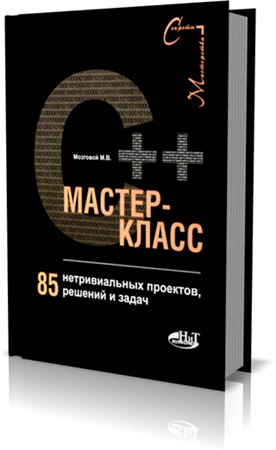 М. В. Мозговой. С++ Мастер-класс. 85 нетривиальных проектов, решений и задач