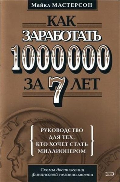 Майкл Мастерсон. Как заработать 1000000 за 7 лет. Руководство для тех, кто хочет быстро стать миллионером