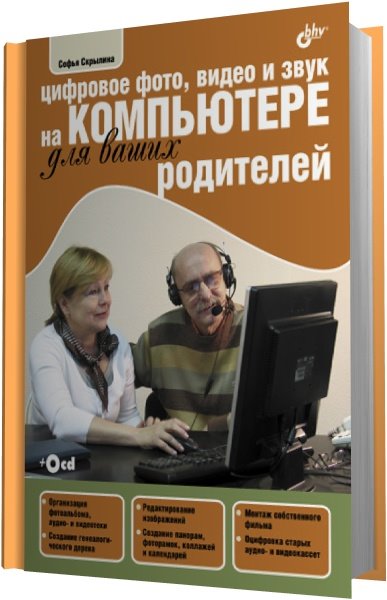 Софья Скрылина. Цифровое фото, видео и звук на компьютере для ваших родителей