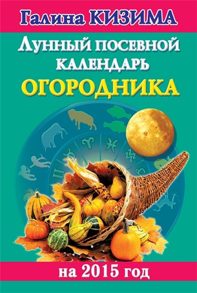 Галина Кизима. Лунный посевной календарь огородника на 2015 год