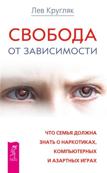 Лев Кругляк. Свобода от зависимости. Что семья должна знать о наркотиках, компьютерных и азартных играх