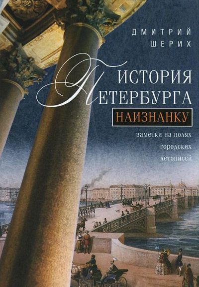 Дмитрий Шерих. История Петербурга наизнанку. Заметки на полях городских летописей