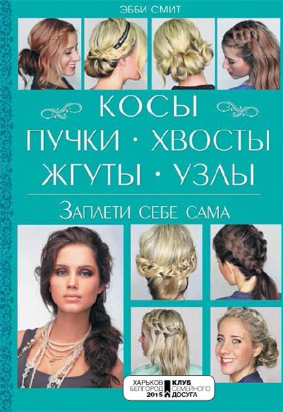 Смит Эбби. Косы, пучки, хвосты, жгуты, узлы. Заплети себе сама