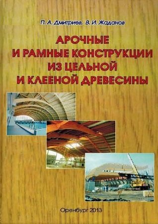 П.А. Дмитриев. Арочные и рамные конструкции из цельной и клееной древесины