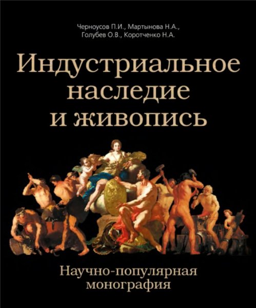 П.И. Черноусов. Индустриальное наследие и живопись: научно-популярная монография