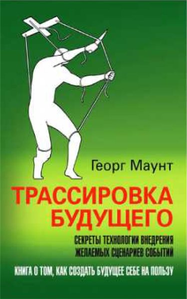 Георг Маунт. Трассировка будущего. Секреты технологии внедрения желаемых сценариев событий