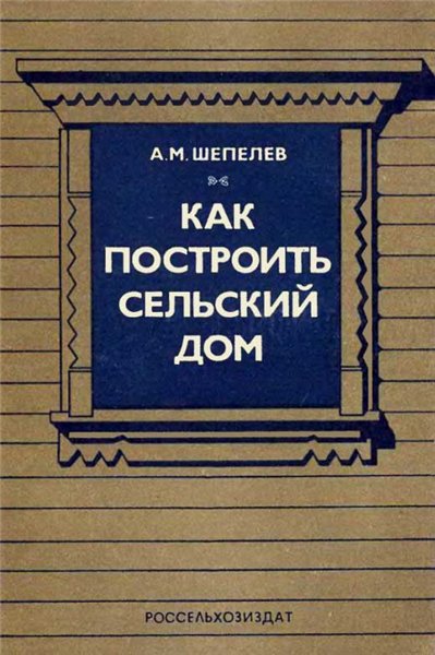 А.М. Шепелев. Как построить сельский дом