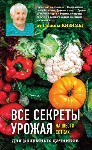 Галина Кизима. Все секреты урожая на шести сотках для разумных дачников от Галины Кизимы