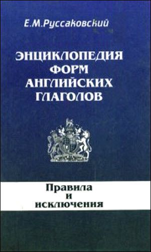 Е.М. Руссаковский. Энциклопедия форм английский глаголов: правила и исключения