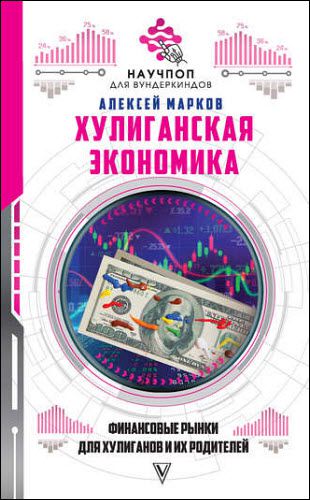 Алексей Марков. Хулиганская экономика: финансовые рынки для хулиганов и их родителей