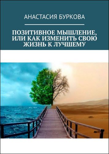 Анастасия Буркова. Позитивное мышление, или Как изменить свою жизнь к лучшему