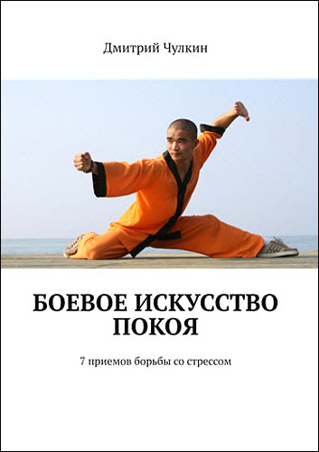 Дмитрий Чулкин. Боевое искусство покоя. 7 приемов борьбы со стрессом