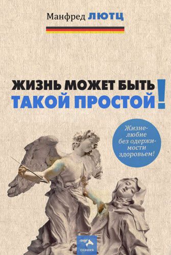 Манфред Лютц. Жизнь может быть такой простой. Жизнелюбие без одержимости здоровьем