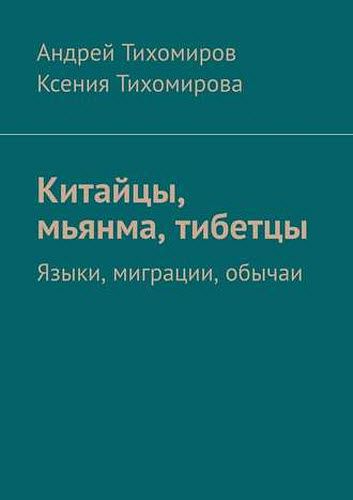 А. Тихомиров, К. Тихомирова. Китайцы, мьянма, тибетцы. Языки, миграции, обычаи