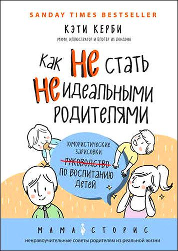 Кэти Керби. Как не стать неидеальными родителями. Юмористические зарисовки по воспитанию детей