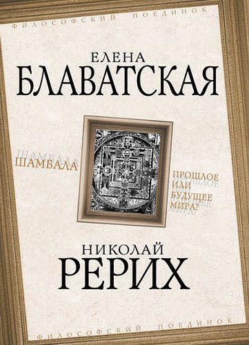 Е. Блаватская, Н. Рерих. Шамбала. Прошлое или будущее мира?