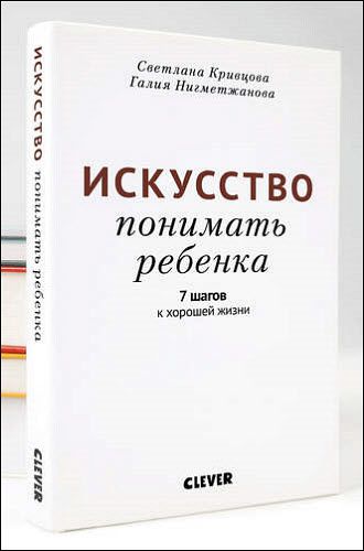 С. Кривцова, Г. Нигметжанова. Искусство понимать ребенка. 7 шагов к хорошей жизни