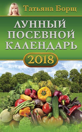 Татьяна Борщ. Лунный посевной календарь на 2018 год