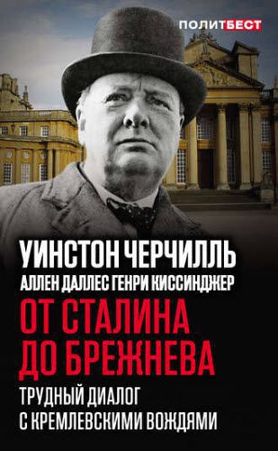 У. Черчилль, Г. Киссинджер. От Сталина до Брежнева. Трудный диалог с кремлевскими вождями