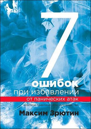 Максим Зрютин. 7 ошибок при избавлении от панических атак. Краткое практическое руководство