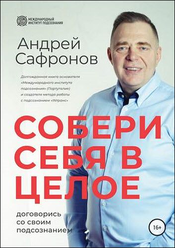 Андрей Сафронов. Собери себя в целое. Договорись со своим подсознанием