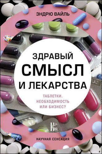 Эндрю Вайль. Здравый смысл и лекарства. Таблетки. Необходимость или бизнес?