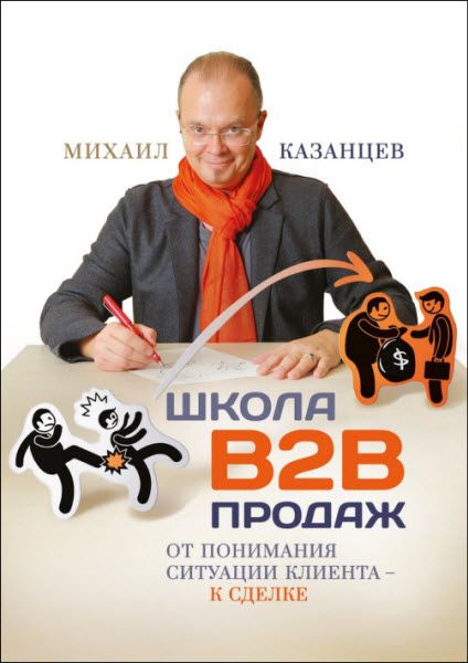 Михаил Казанцев. Школа В2В продаж. От понимания ситуации клиента – к сделке