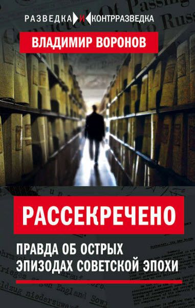 Владимир Воронов. Рассекречено. Правда об острых эпизодах советской эпохи