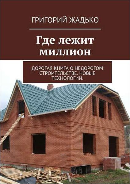 Григорий Жадько. Где лежит миллион. Дорогая книга о недорогом строительстве. Новые технологии