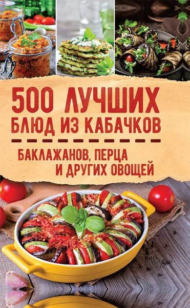 Ольга Кузьмина. 500 лучших блюд из кабачков, баклажанов, перца и других овощей