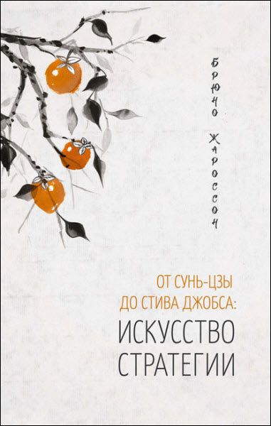 Брюно Жароссон. От Сунь-цзы до Стива Джобса. Искусство стратегии