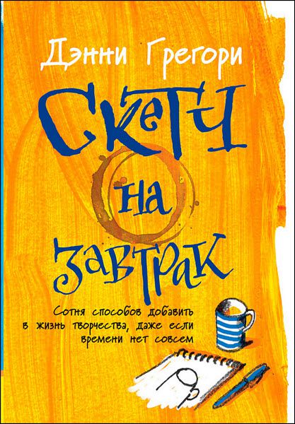 Дэнни Грегори. Скетч на завтрак. Сотня способов добавить в жизнь творчества, даже если времени нет совсем